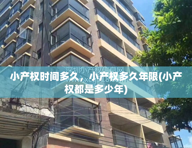 小产权时间多久，小产权多久年限(小产权都是多少年)