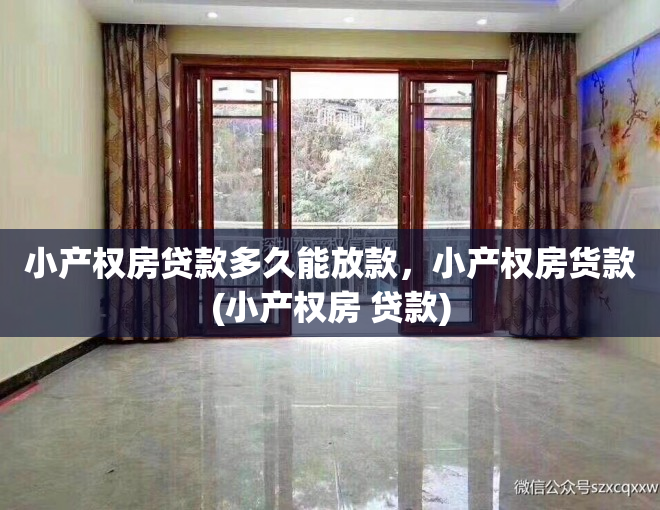 小产权房贷款多久能放款，小产权房货款(小产权房 贷款)