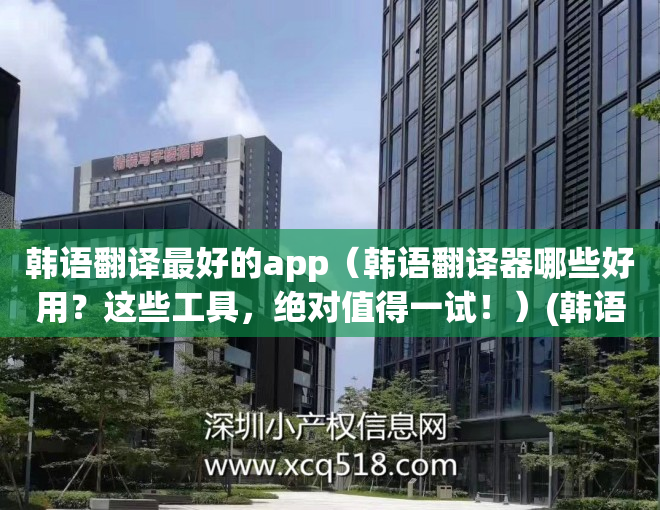 韩语翻译最好的app（韩语翻译器哪些好用？这些工具，绝对值得一试！）(韩语的翻译软件)