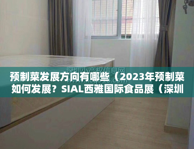 预制菜发展方向有哪些（2023年预制菜如何发展？SIAL西雅国际食品展（深圳）为您揭晓答案）