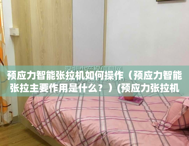 预应力智能张拉机如何操作（预应力智能张拉主要作用是什么？）(预应力张拉机设备参数)