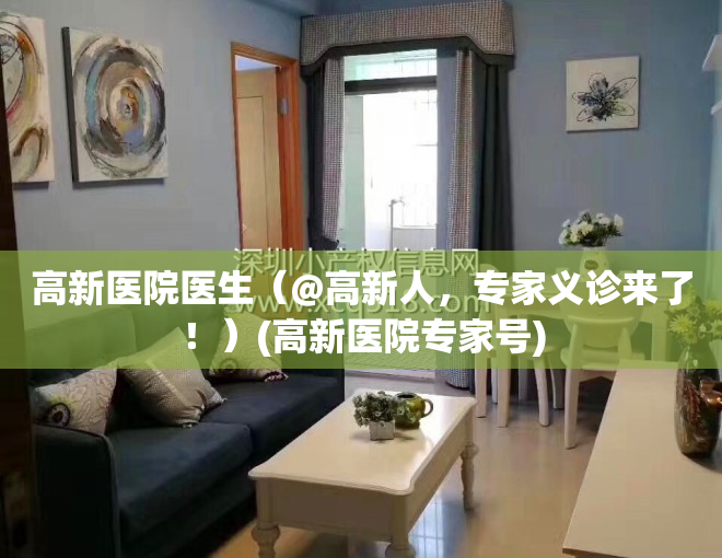 高新医院医生（@高新人，专家义诊来了！）(高新医院专家号)