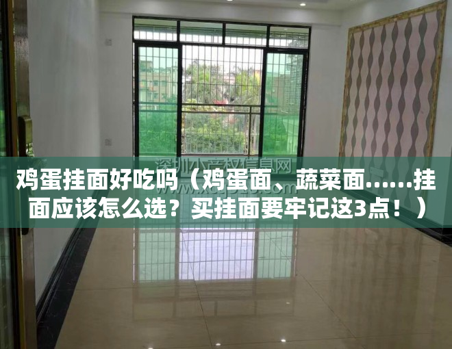 鸡蛋挂面好吃吗（鸡蛋面、蔬菜面……挂面应该怎么选？买挂面要牢记这3点！）