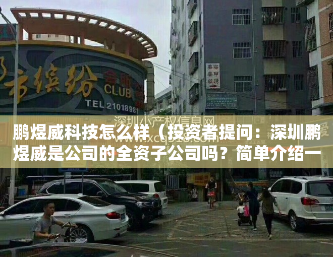 鹏煜威科技怎么样（投资者提问：深圳鹏煜威是公司的全资子公司吗？简单介绍一下鹏煜威的业务？）