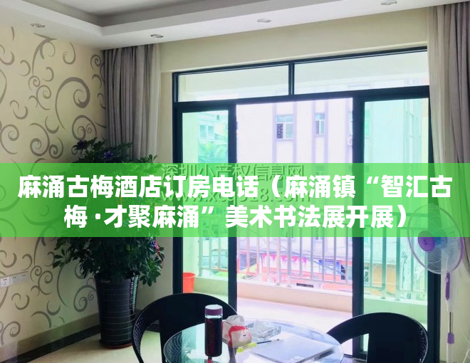 麻涌古梅酒店订房电话（麻涌镇“智汇古梅 ·才聚麻涌”美术书法展开展）