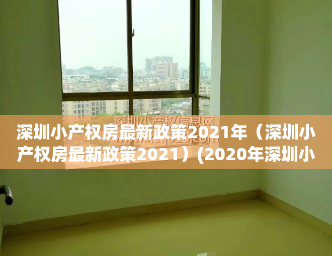 深圳小产权房最新政策2021年（深圳小产权房最新政策2021）(2020年深圳小产权房的最新政策)