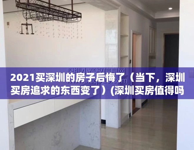 2021买深圳的房子后悔了（当下，深圳买房追求的东西变了）(深圳买房值得吗)