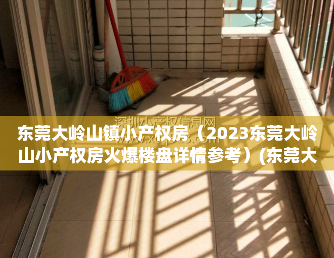 东莞大岭山镇小产权房（2023东莞大岭山小产权房火爆楼盘详情参考）(东莞大岭山小产权房最新政策2019)