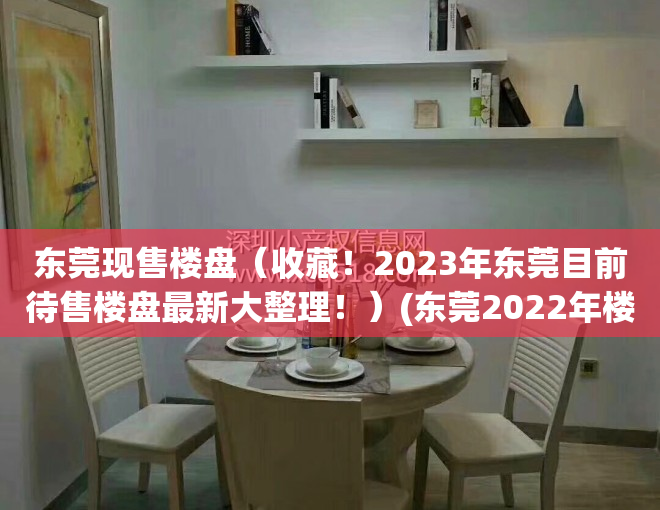 东莞现售楼盘（收藏！2023年东莞目前待售楼盘最新大整理！）(东莞2022年楼盘)