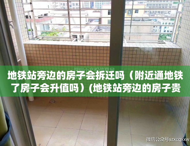 地铁站旁边的房子会拆迁吗（附近通地铁了房子会升值吗）(地铁站旁边的房子贵吗)