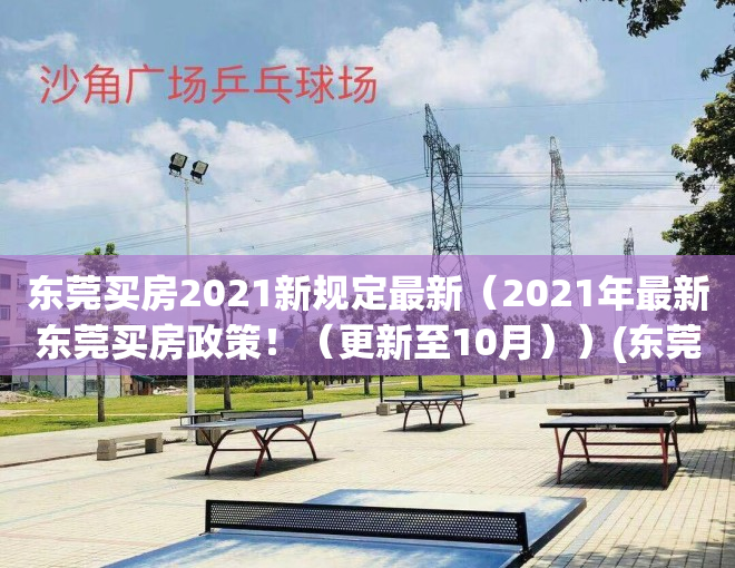 东莞买房2021新规定最新（2021年最新东莞买房政策！（更新至10月））(东莞市买房新政策2021)