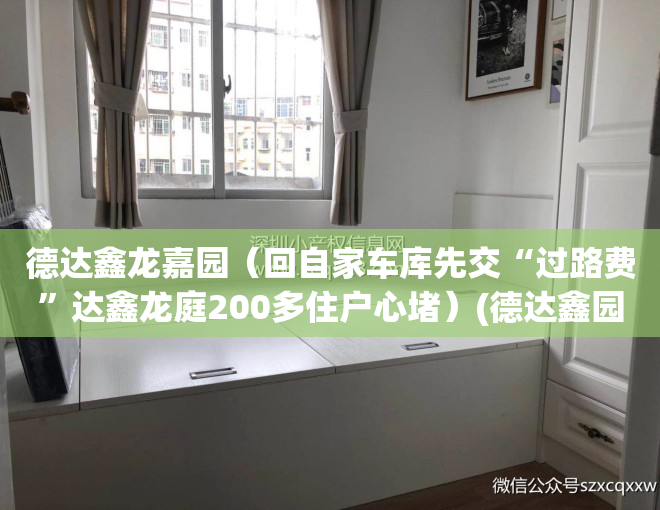 德达鑫龙嘉园（回自家车库先交“过路费”达鑫龙庭200多住户心堵）(德达鑫园在哪里)