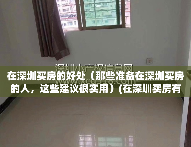 在深圳买房的好处（那些准备在深圳买房的人，这些建议很实用）(在深圳买房有多难?)