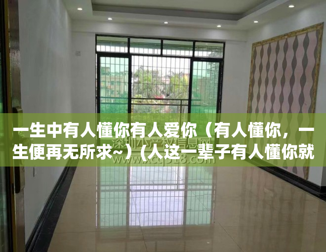 一生中有人懂你有人爱你（有人懂你，一生便再无所求~）(人这一辈子有人懂你就是幸福)