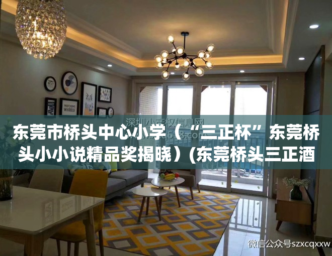 东莞市桥头中心小学（“三正杯”东莞桥头小小说精品奖揭晓）(东莞桥头三正酒店)