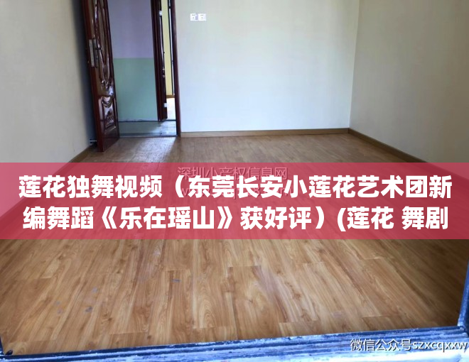 莲花独舞视频（东莞长安小莲花艺术团新编舞蹈《乐在瑶山》获好评）(莲花 舞剧)