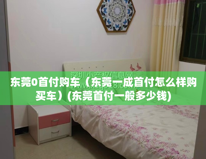 东莞0首付购车（东莞一成首付怎么样购买车）(东莞首付一般多少钱)