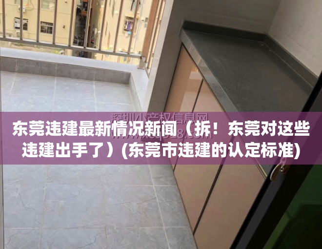 东莞违建最新情况新闻（拆！东莞对这些违建出手了）(东莞市违建的认定标准)