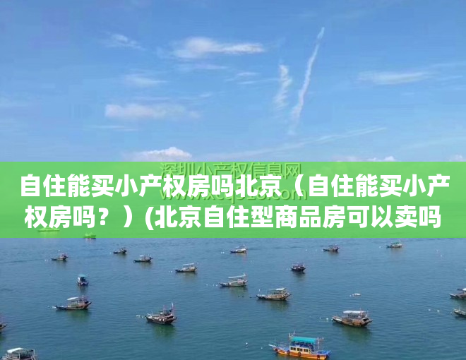 自住能买小产权房吗北京（自住能买小产权房吗？）(北京自住型商品房可以卖吗)