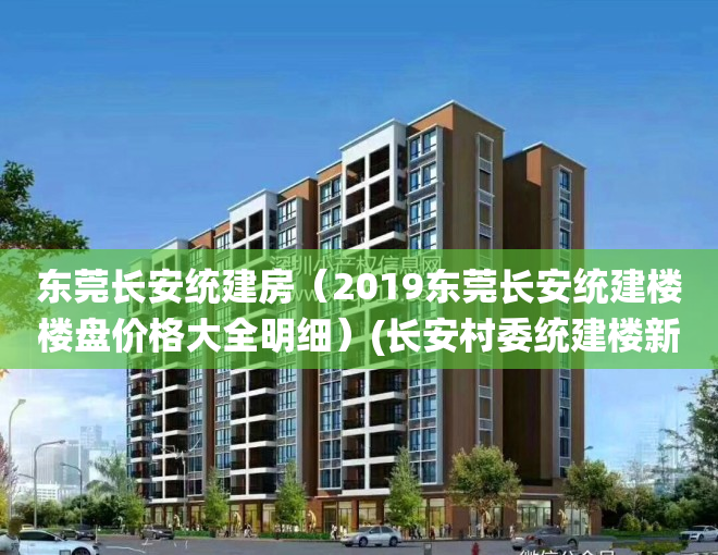 东莞长安统建房（2019东莞长安统建楼楼盘价格大全明细）(长安村委统建楼新楼盘)