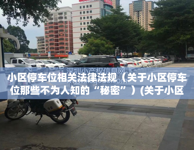 小区停车位相关法律法规（关于小区停车位那些不为人知的“秘密”）(关于小区停车位的规定)