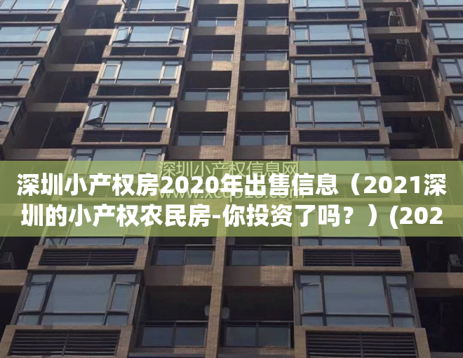 深圳小产权房2020年出售信息（2021深圳的小产权农民房-你投资了吗？）(2020深圳最新小产权房)