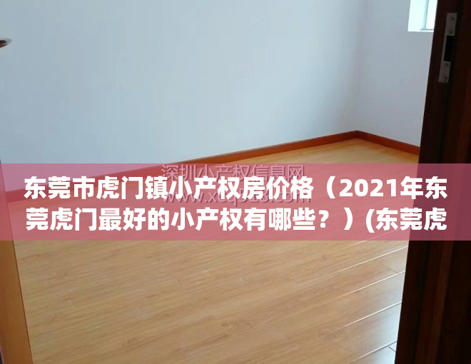 东莞市虎门镇小产权房价格（2021年东莞虎门最好的小产权有哪些？）(东莞虎门小产权房在售楼盘有哪些?)