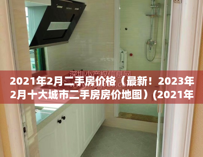 2021年2月二手房价格（最新！2023年2月十大城市二手房房价地图）(2021年二手房价格走势图)