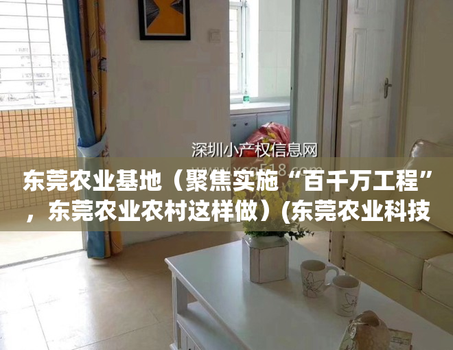 东莞农业基地（聚焦实施“百千万工程”，东莞农业农村这样做）(东莞农业科技园)