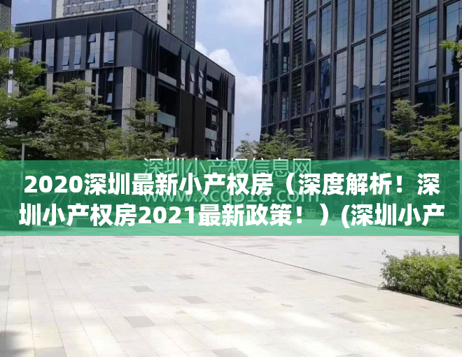 2020深圳最新小产权房（深度解析！深圳小产权房2021最新政策！）(深圳小产权2021年火了)