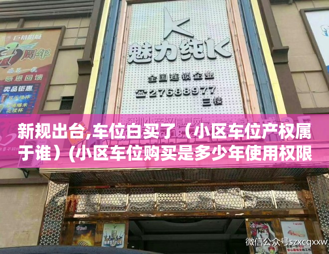 新规出台,车位白买了（小区车位产权属于谁）(小区车位购买是多少年使用权限)