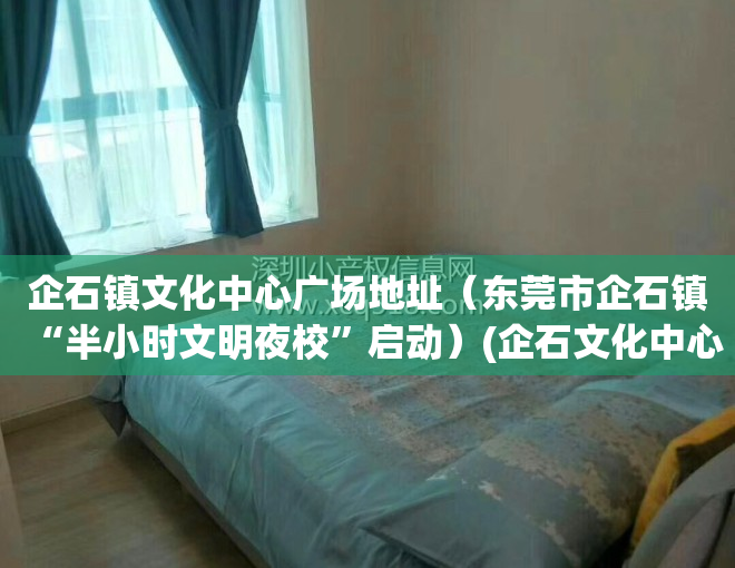 企石镇文化中心广场地址（东莞市企石镇“半小时文明夜校”启动）(企石文化中心图书馆开放时间)