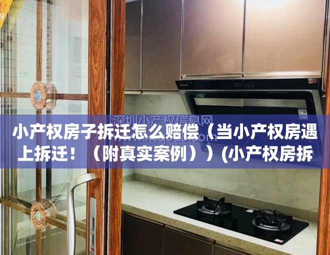 小产权房子拆迁怎么赔偿（当小产权房遇上拆迁！（附真实案例））(小产权房拆迁怎么补偿?)