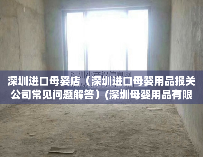 深圳进口母婴店（深圳进口母婴用品报关公司常见问题解答）(深圳母婴用品有限公司)