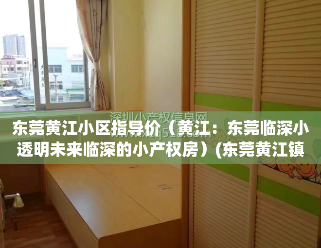 东莞黄江小区指导价（黄江：东莞临深小透明未来临深的小产权房）(东莞黄江镇楼盘房价最新消息)