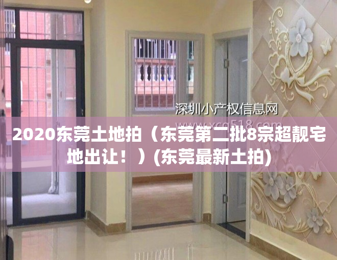 2020东莞土地拍（东莞第二批8宗超靓宅地出让！）(东莞最新土拍)
