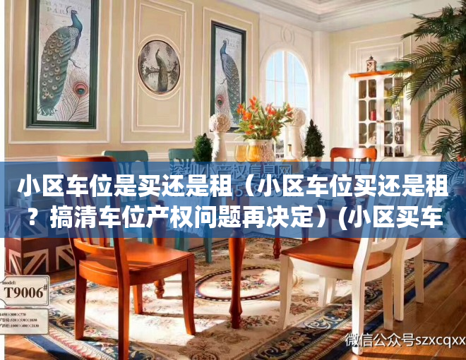 小区车位是买还是租（小区车位买还是租？搞清车位产权问题再决定）(小区买车位合适还是租车位合适)