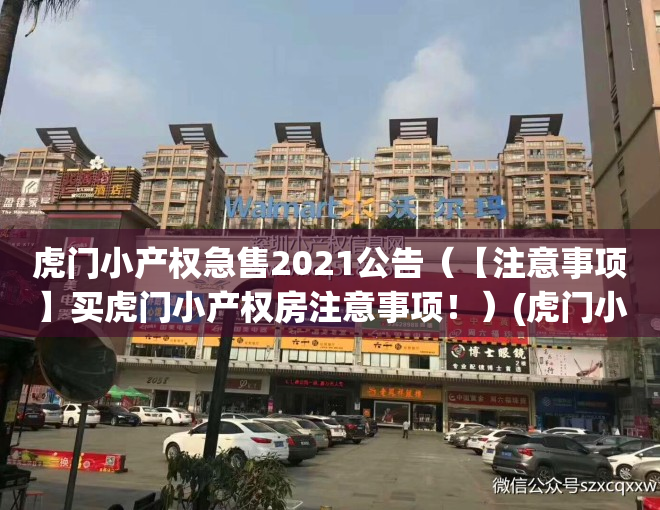 虎门小产权急售2021公告（【注意事项】买虎门小产权房注意事项！）(虎门小产权房最新一览表)