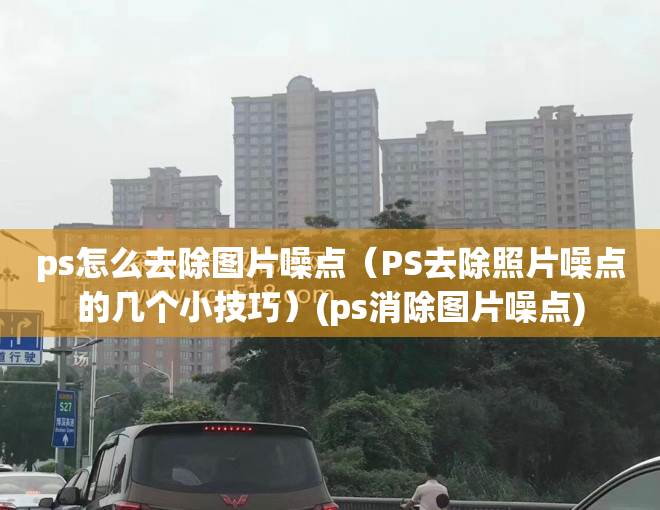 ps怎么去除图片噪点（PS去除照片噪点的几个小技巧）(ps消除图片噪点)