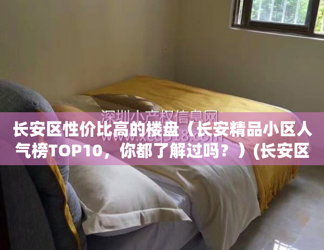 长安区性价比高的楼盘（长安精品小区人气榜TOP10，你都了解过吗？）(长安区楼盘现售)
