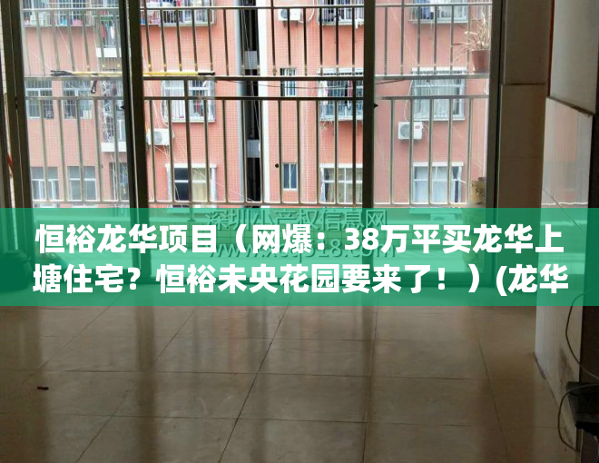 恒裕龙华项目（网爆：38万平买龙华上塘住宅？恒裕未央花园要来了！）(龙华衡裕未央花园是小产权房吗)