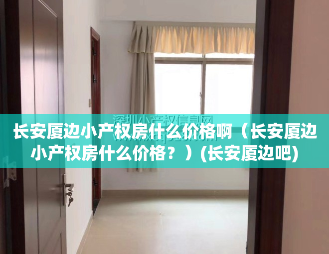 长安厦边小产权房什么价格啊（长安厦边小产权房什么价格？）(长安厦边吧)