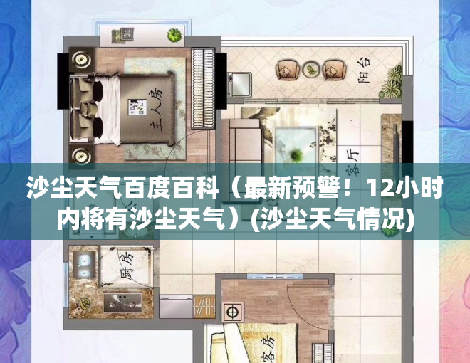 沙尘天气百度百科（最新预警！12小时内将有沙尘天气）(沙尘天气情况)