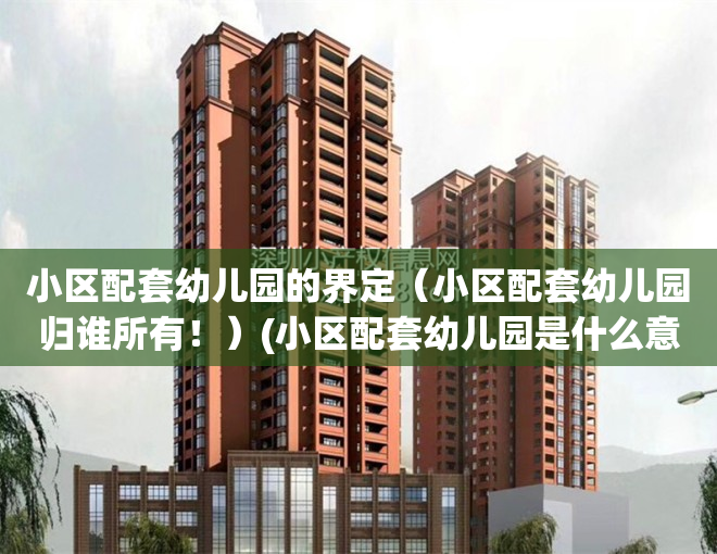 小区配套幼儿园的界定（小区配套幼儿园归谁所有！）(小区配套幼儿园是什么意思)