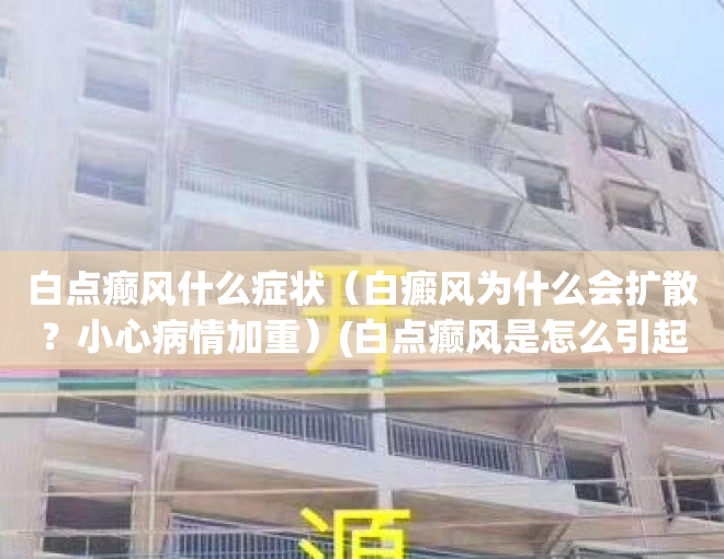 白点癫风什么症状（白癜风为什么会扩散？小心病情加重）(白点癫风是怎么引起的)
