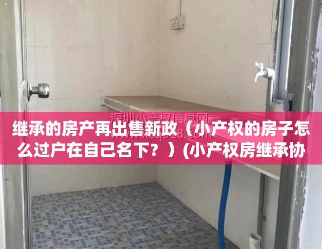 继承的房产再出售新政（小产权的房子怎么过户在自己名下？）(小产权房继承协议模板)