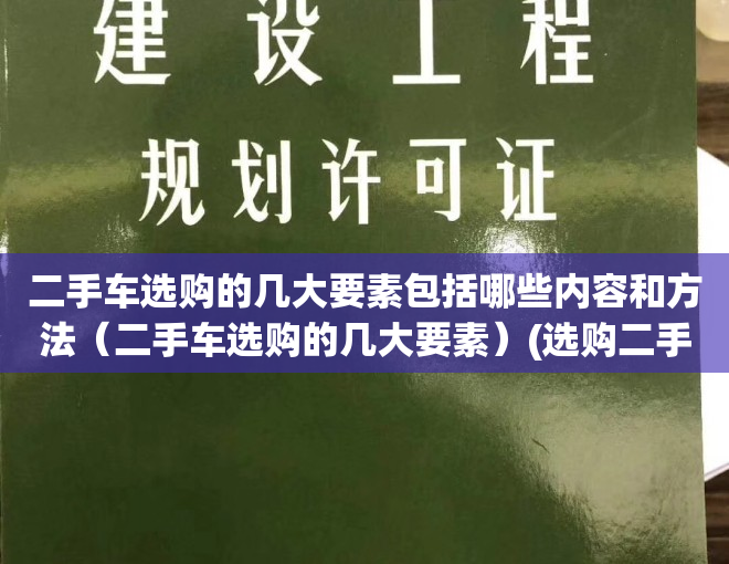 二手车选购的几大要素包括哪些内容和方法（二手车选购的几大要素）(选购二手车需要注意哪些问题?)