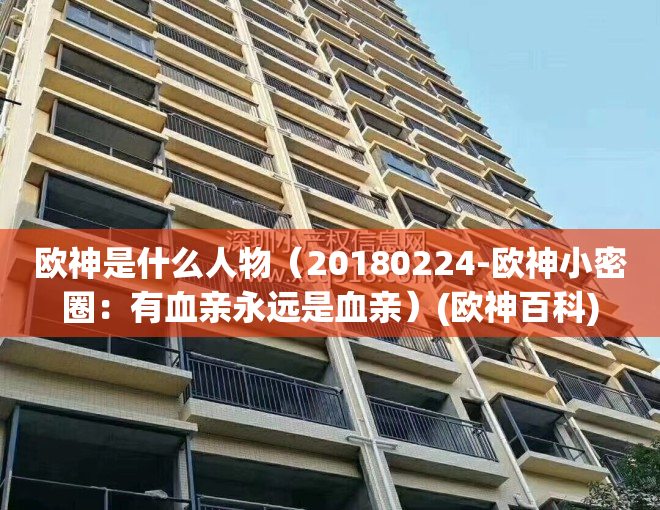 欧神是什么人物（20180224-欧神小密圈：有血亲永远是血亲）(欧神百科)