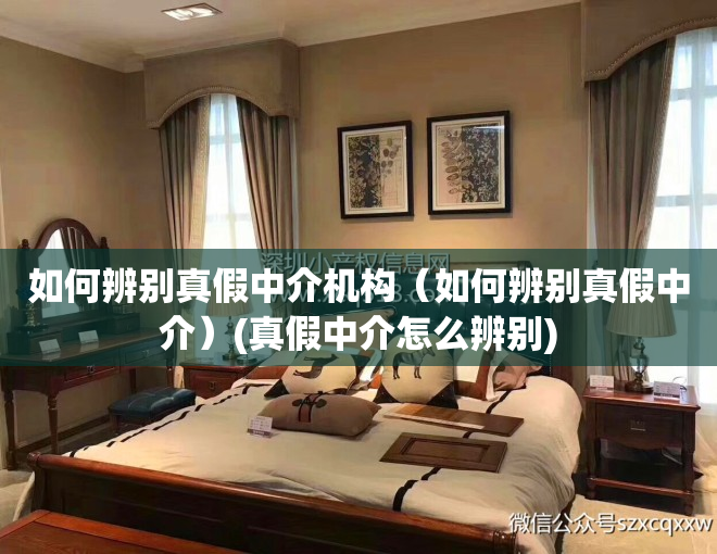 如何辨别真假中介机构（如何辨别真假中介）(真假中介怎么辨别)