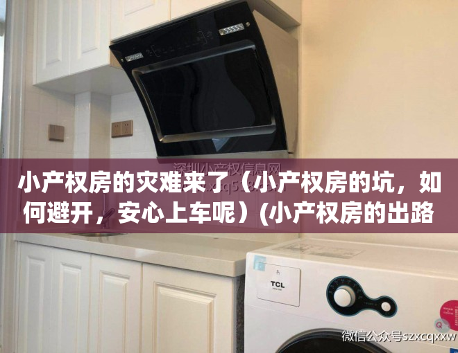 小产权房的灾难来了（小产权房的坑，如何避开，安心上车呢）(小产权房的出路何在)